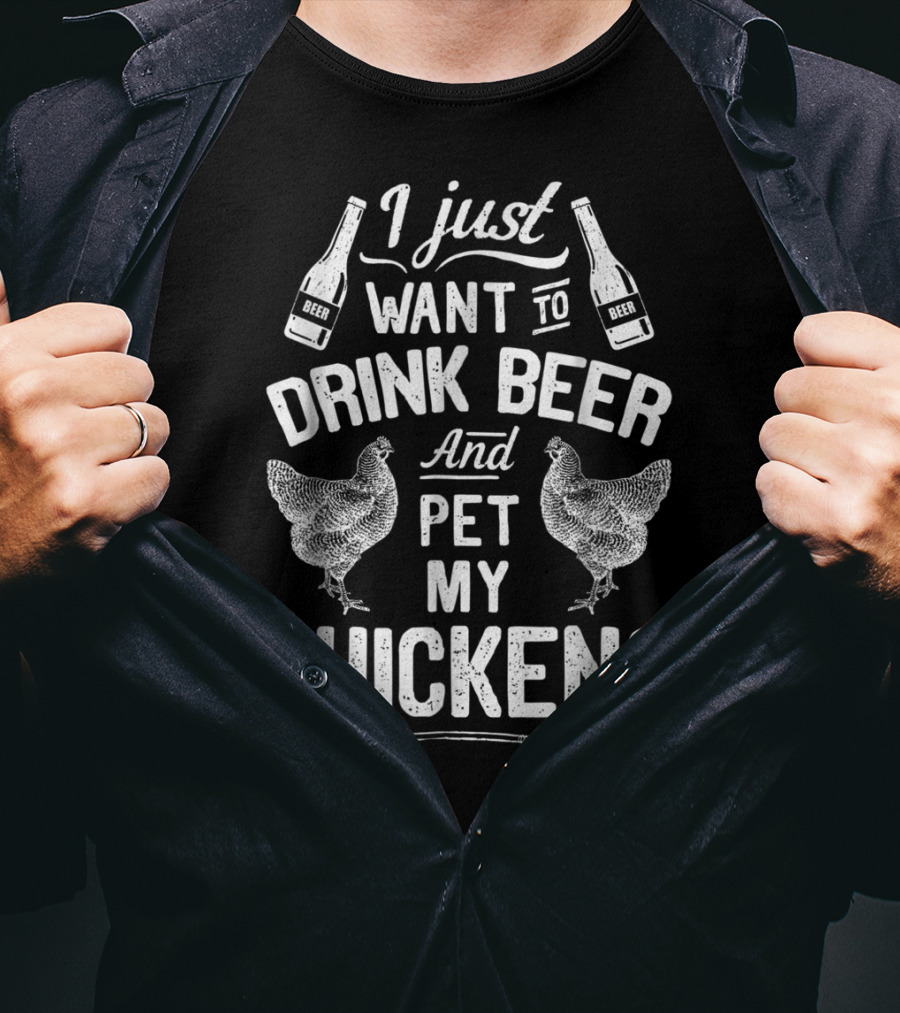 I Just Want To Drink Beer And Pet My Chickens T-Shirt