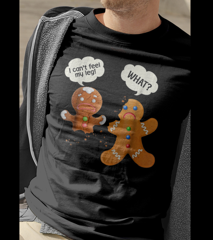 Gingerbread Comedy I Can't Feel My Leg WHAT? T-Shirt
