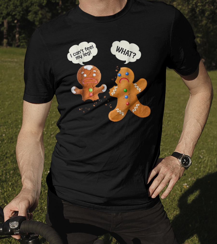 Gingerbread Comedy I Can't Feel My Leg WHAT? T-Shirt