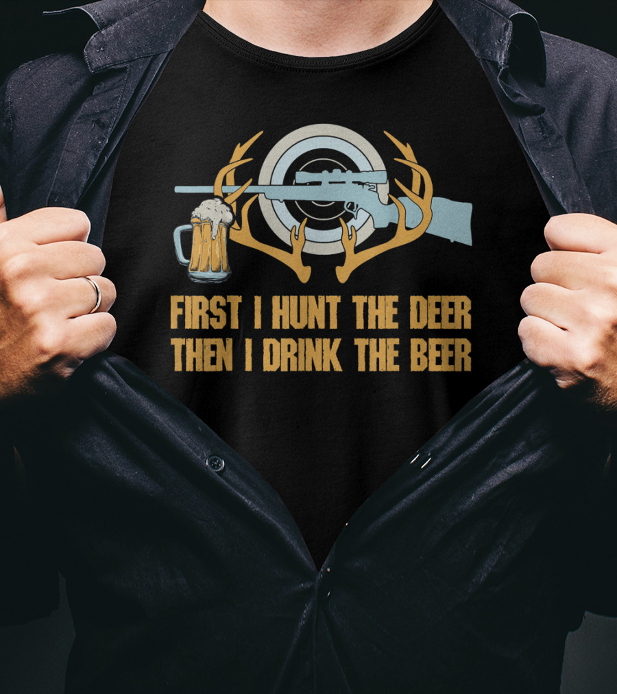 First I Hunt The Deer Then I Drink The Beer T-Shirt