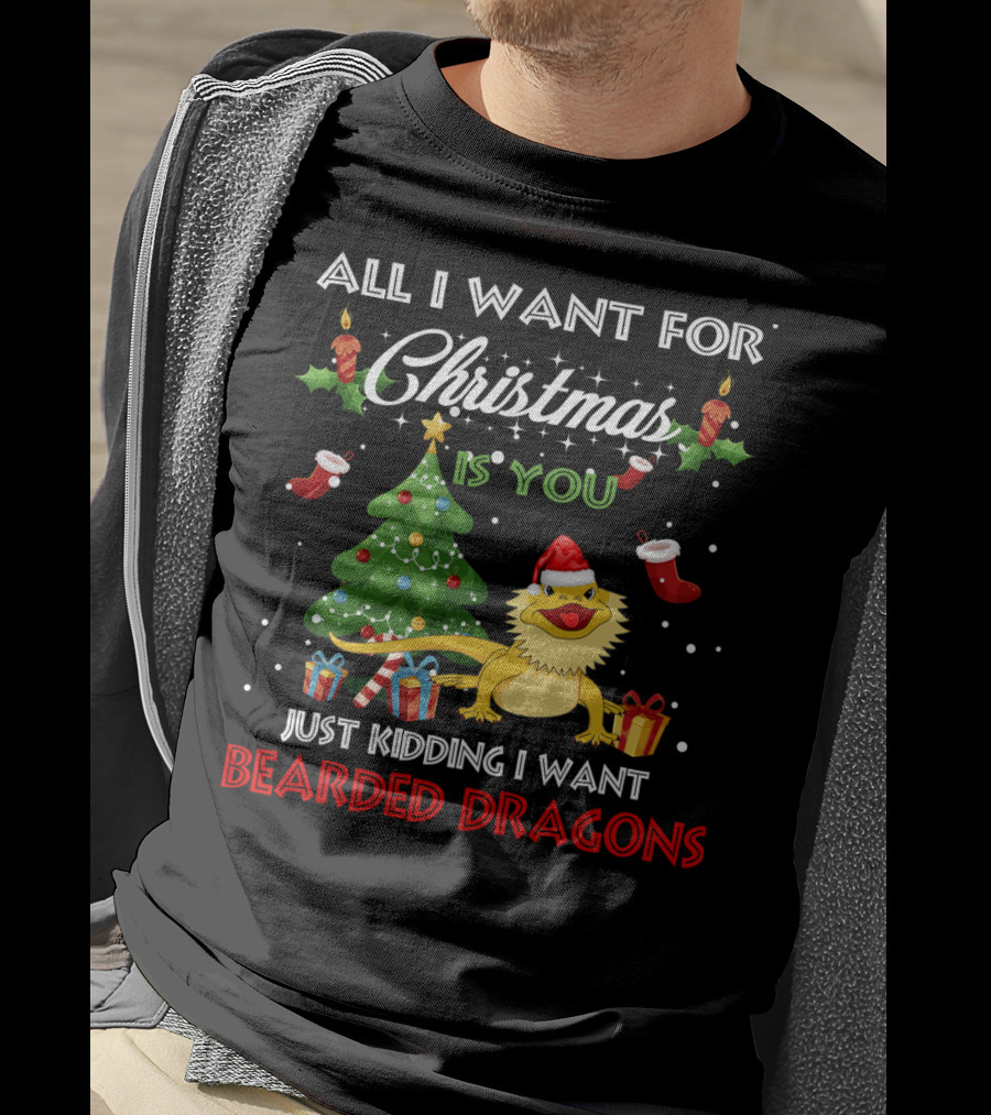 All I Want For Christmas Is You Just Kidding I Want Bearded Dragons T-Shirt