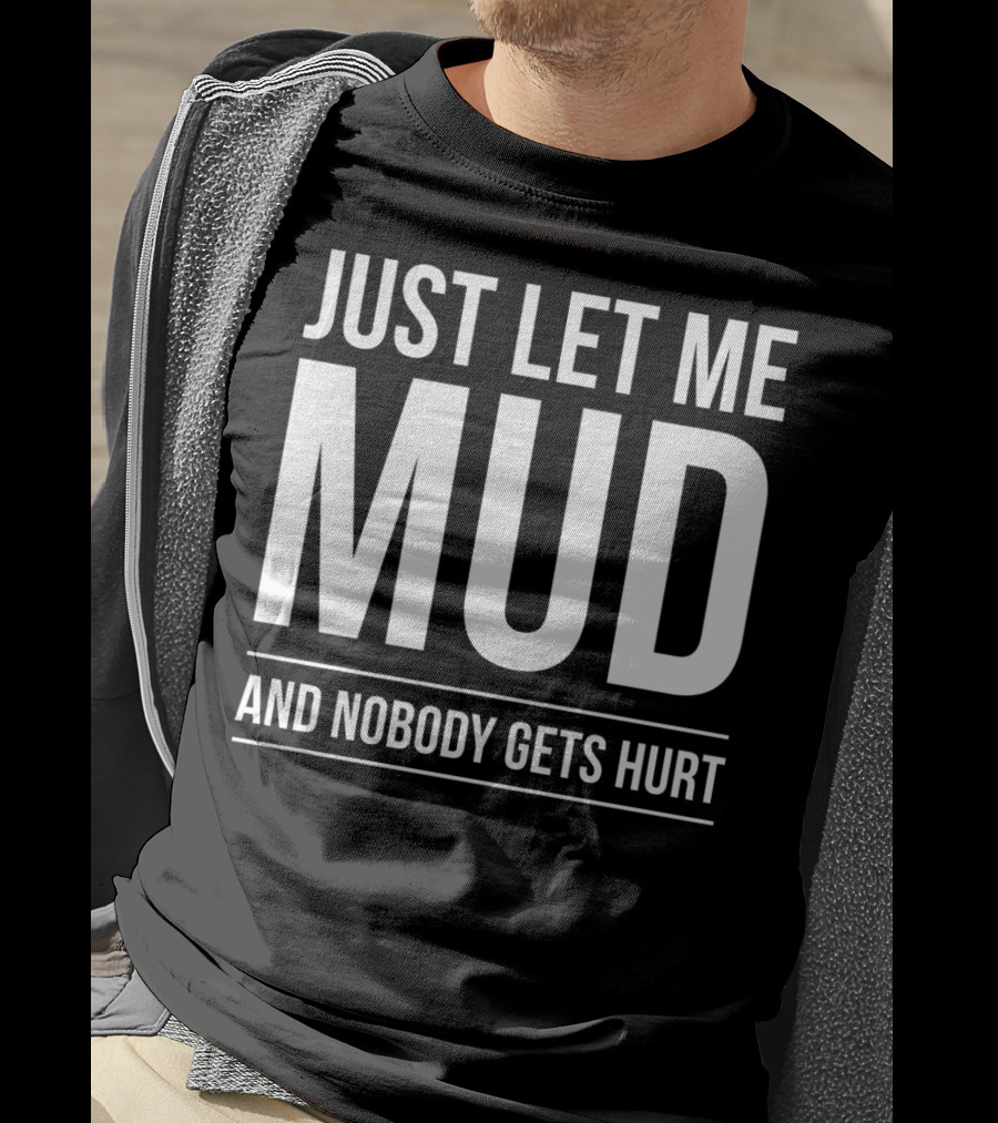Just Let Me Mud And Nobody Gets Hurt ATV Quad Four Wheeler Mudding T-Shirt