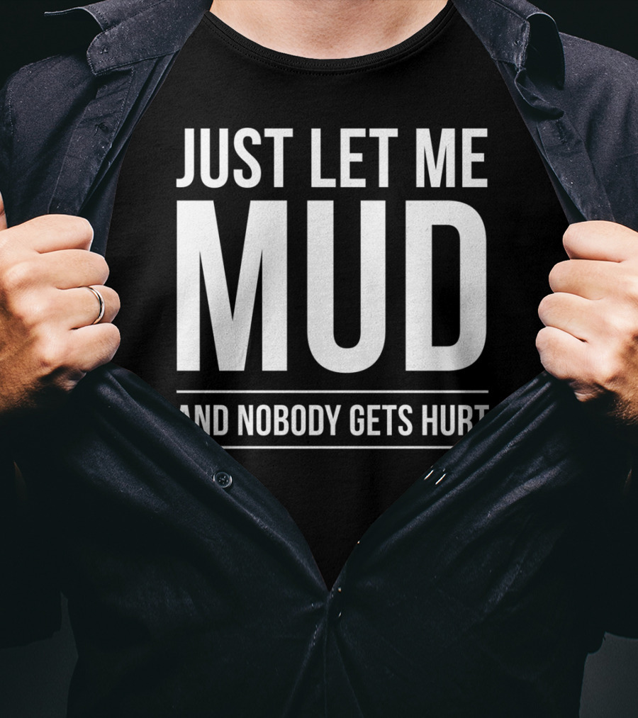 Just Let Me Mud And Nobody Gets Hurt ATV Quad Four Wheeler Mudding T-Shirt