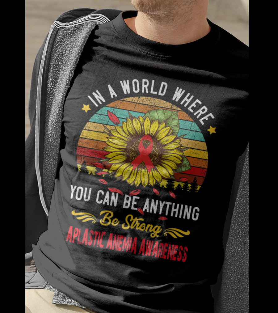 In A World Where You Can Be Anything Be Strong Aplastic Anemia Awareness T-Shirt