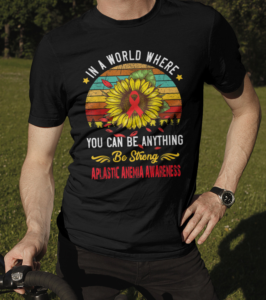 In A World Where You Can Be Anything Be Strong Aplastic Anemia Awareness T-Shirt