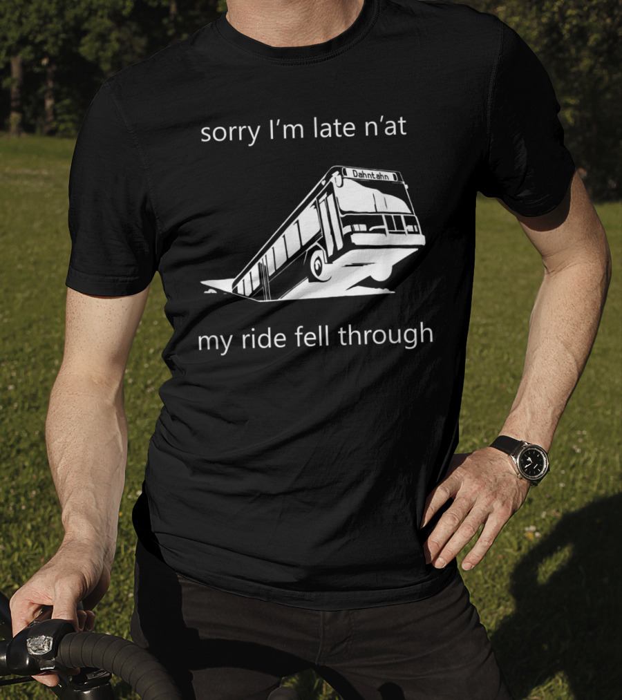 Sorry I'm Late N'at My Ride Fell Through Dahntahn Bus T-Shirt