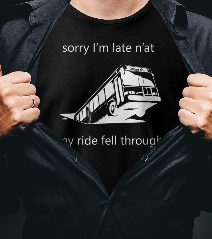 Sorry I'm Late N'at My Ride Fell Through Dahntahn Bus T-Shirt