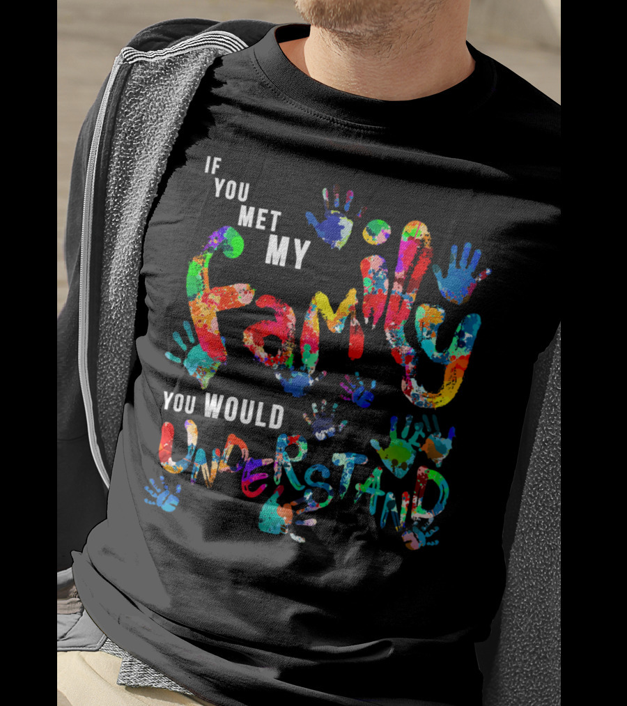 If You Met My Family You Would Understand Colorful Handprints T-Shirt