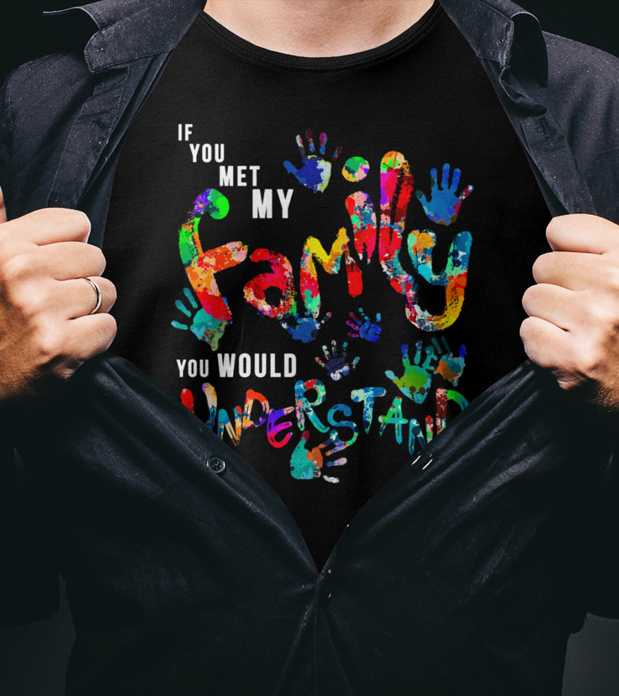If You Met My Family You Would Understand Colorful Handprints T-Shirt