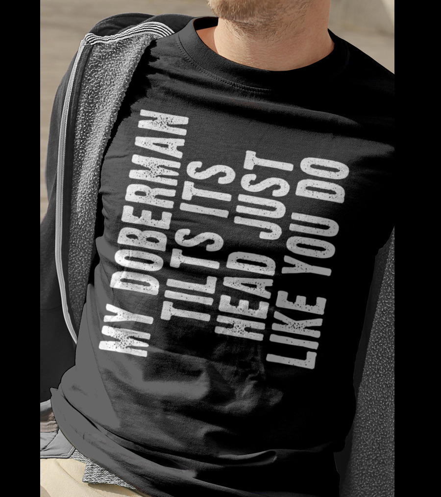 My Doberman Tilts Its Head Just Like You Do T-Shirt
