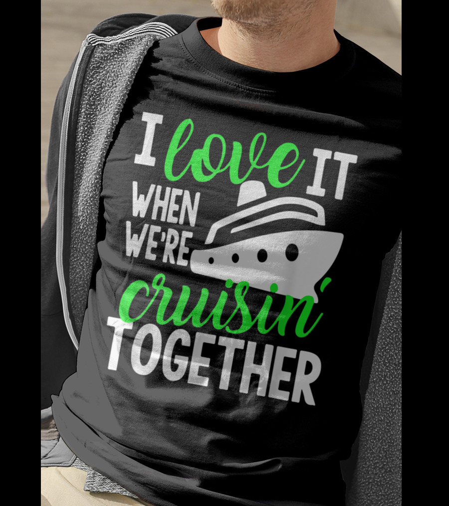 I Love It When We're Cruisin' Together Family Cruise Group Cruise T-Shirt