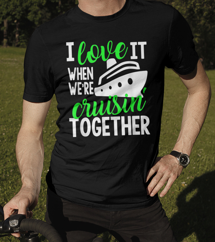 I Love It When We're Cruisin' Together Family Cruise Group Cruise T-Shirt