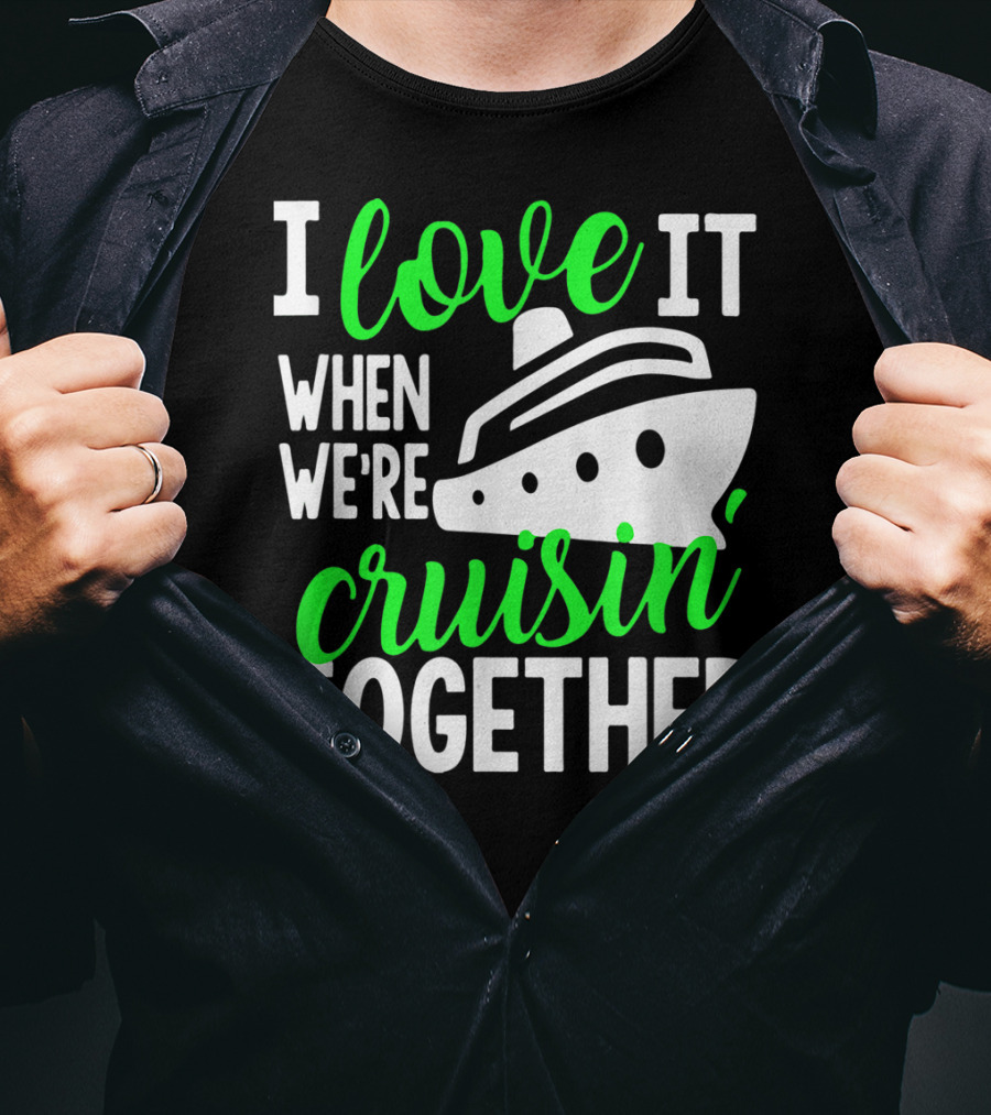 I Love It When We're Cruisin' Together Family Cruise Group Cruise T-Shirt