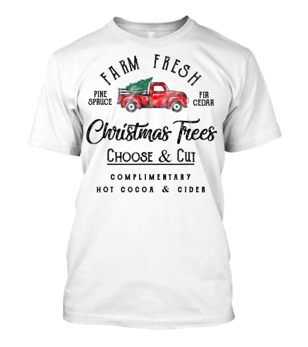 Farm Fresh Christmas Trees Choose And Cut Pine Spruce Fir Cedar Complimentary Hot Cocoa And Cider T-Shirt