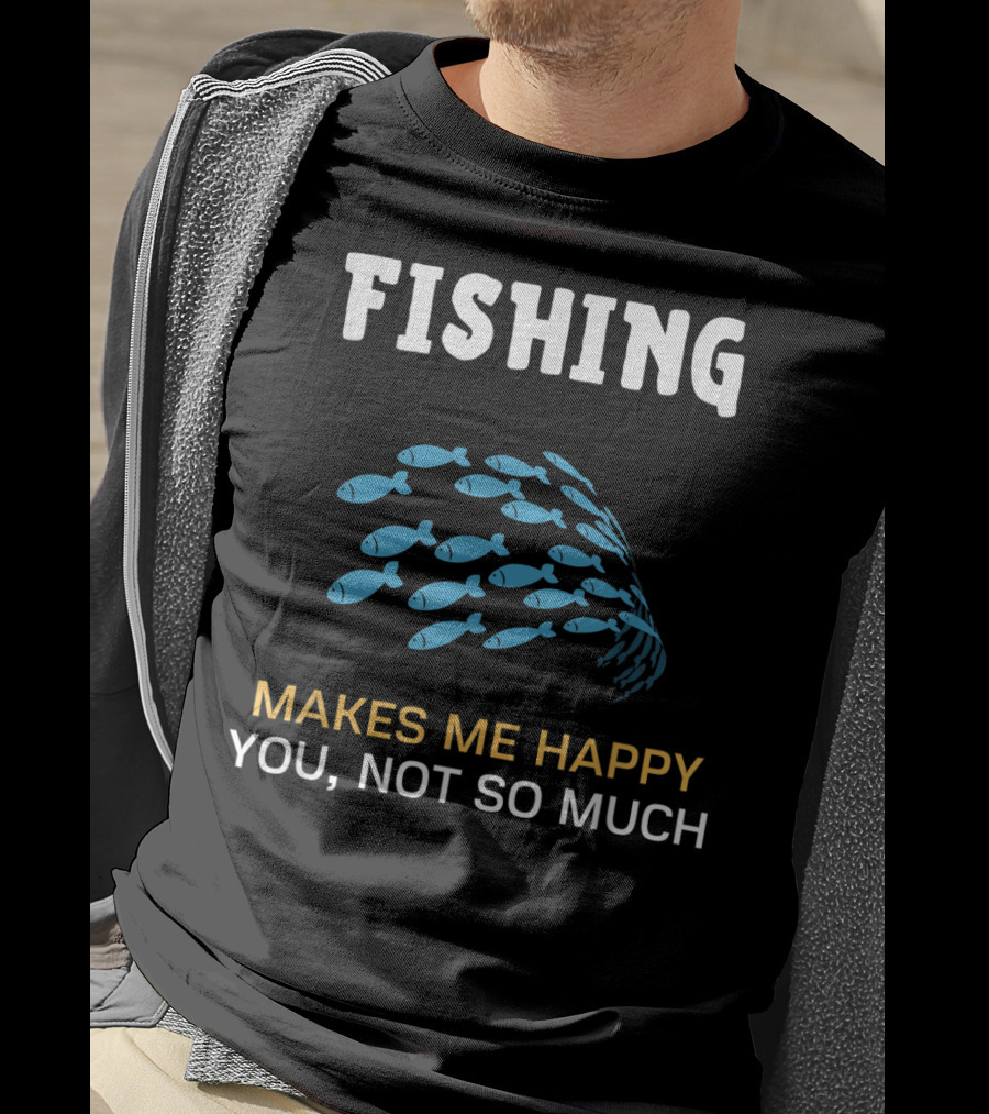 Fishing Makes Me Happy You Not So Much Fish School T-Shirt
