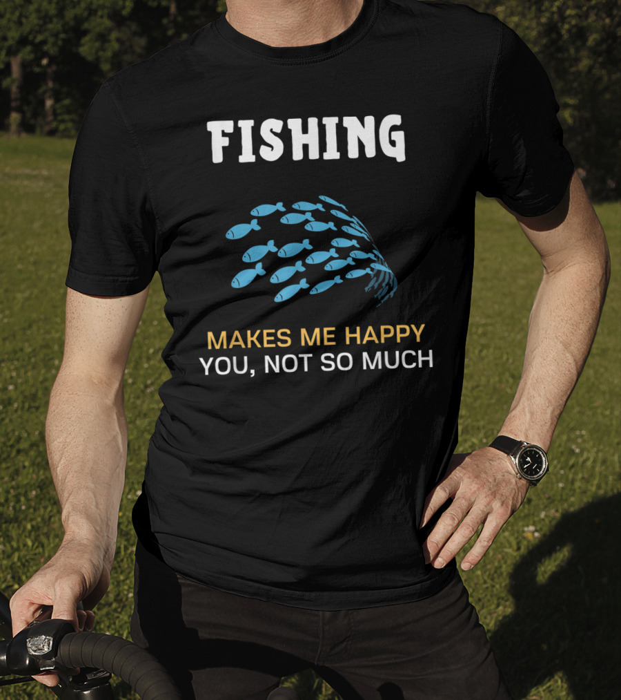Fishing Makes Me Happy You Not So Much Fish School T-Shirt