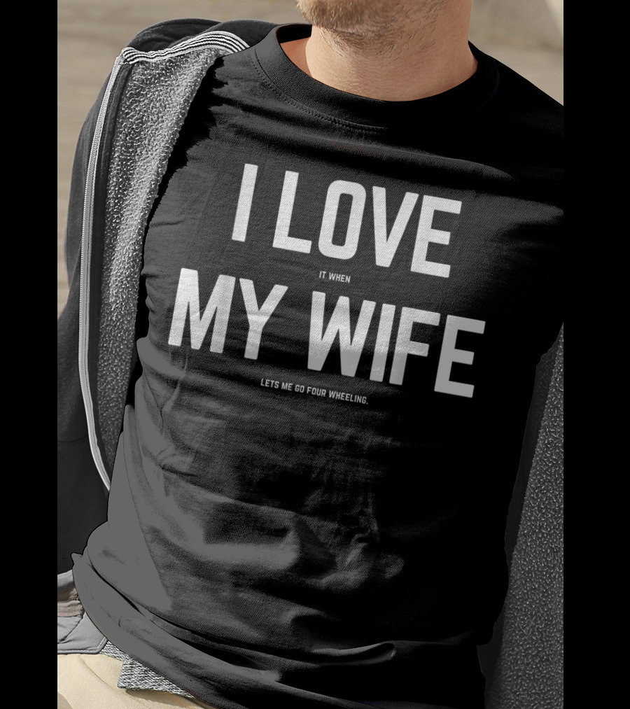 I Love It When My Wife Lets Me Go Four Wheeling Funny Husband 4Wheeler Wife T-Shirt