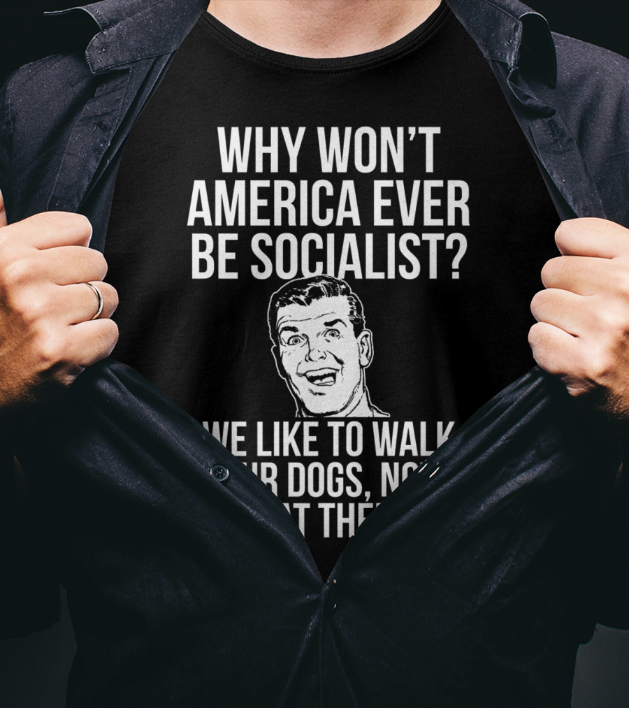 Why Won’t America Ever Be Socialist We Like To Walk Our Dogs Not Eat Them T-Shirt