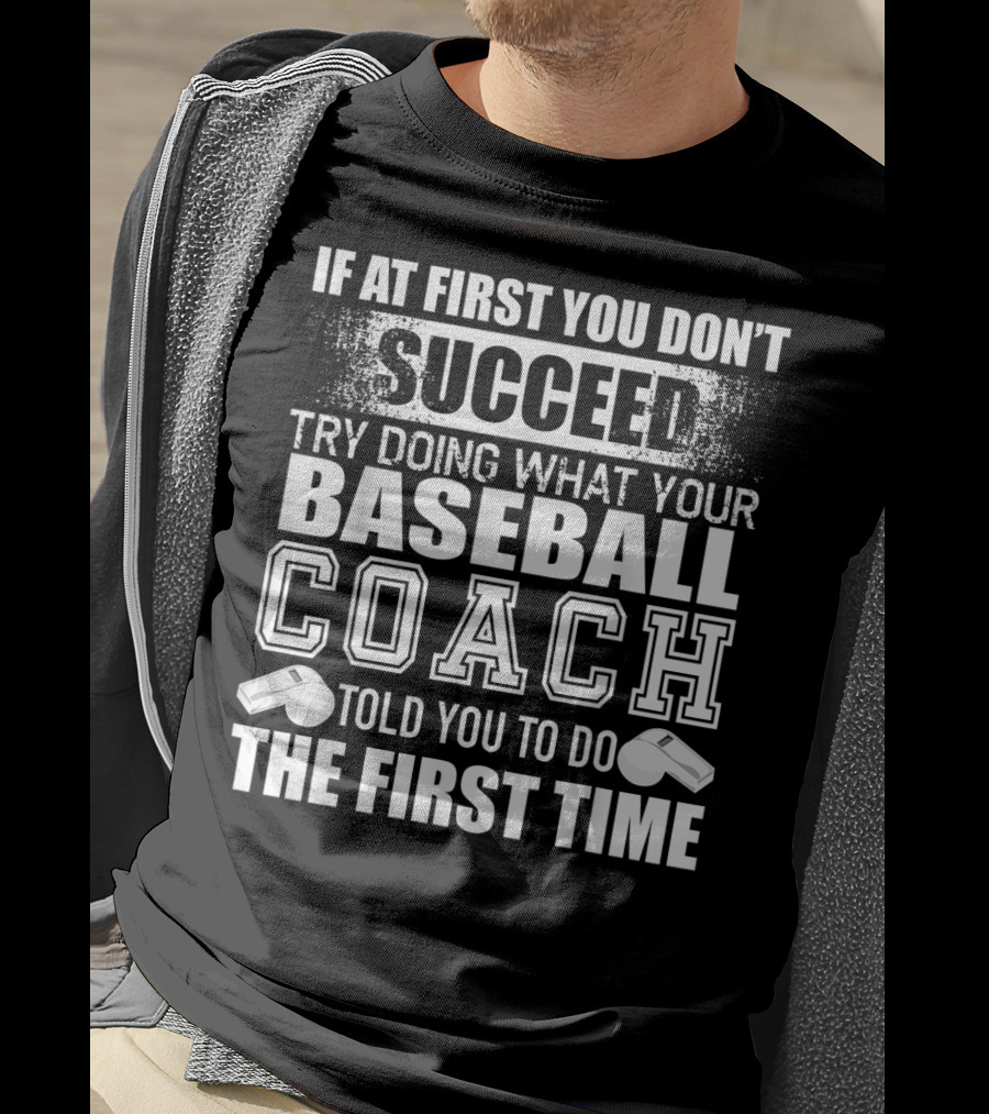 If At First You Don’t Succeed Try Doing What Your Baseball Coach Told You To Do The First Time T-Shirt