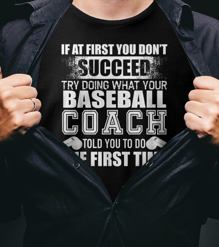 If At First You Don’t Succeed Try Doing What Your Baseball Coach Told You To Do The First Time T-Shirt
