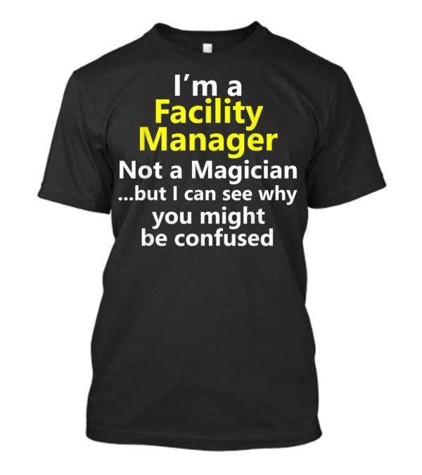 I'm A Facility Manager Not A Magician But I Can See Why You Might Be Confused T-Shirt