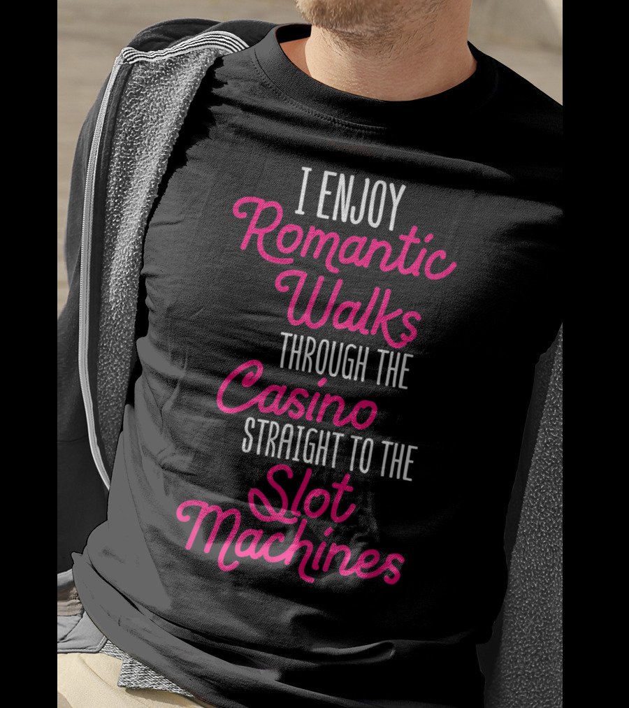 I Enjoy Romantic Walks Through The Casino Straight To The Slot Machines T-Shirt