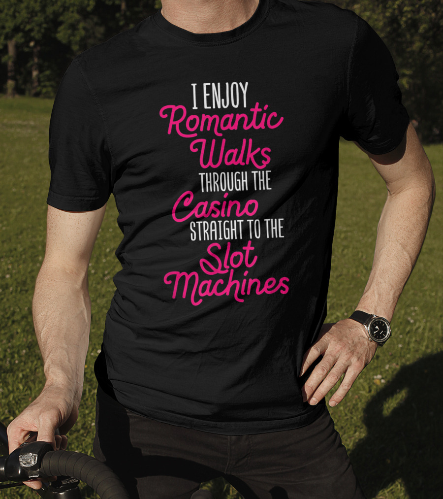I Enjoy Romantic Walks Through The Casino Straight To The Slot Machines T-Shirt