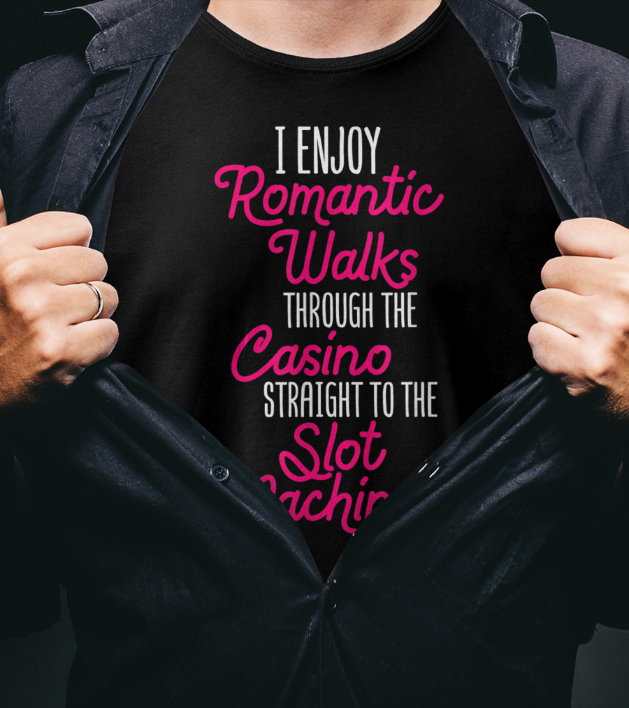 I Enjoy Romantic Walks Through The Casino Straight To The Slot Machines T-Shirt