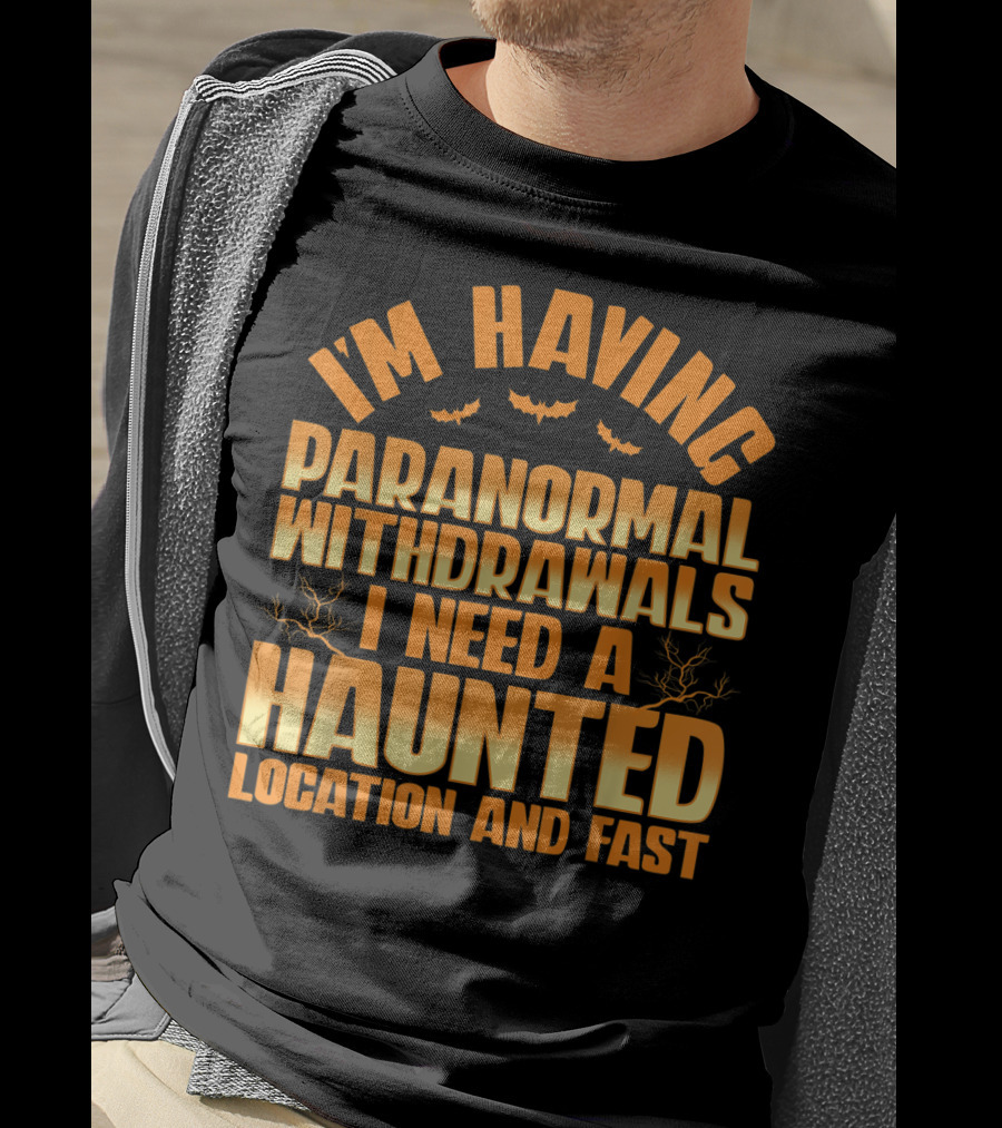 I'm Having Paranormal Withdrawals I Need A Haunted Location And Fast T-Shirt