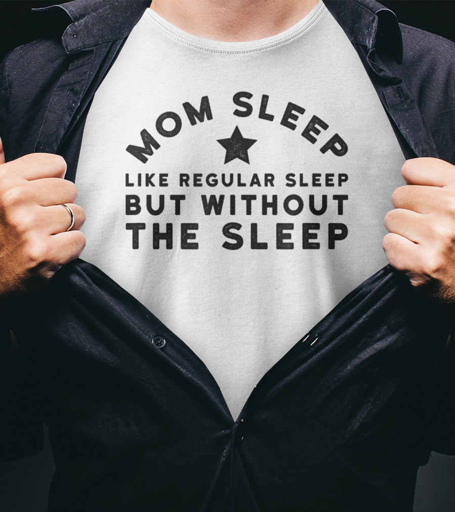 Mom Sleep Like Regular Sleep But Without The Sleep T-Shirt
