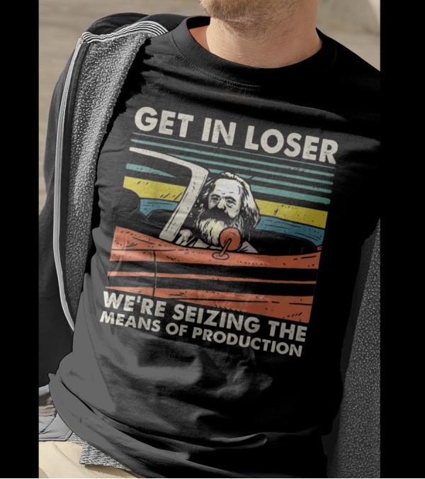 Get In Loser We're Seizing The Means Of Production Marxist Car T-Shirt