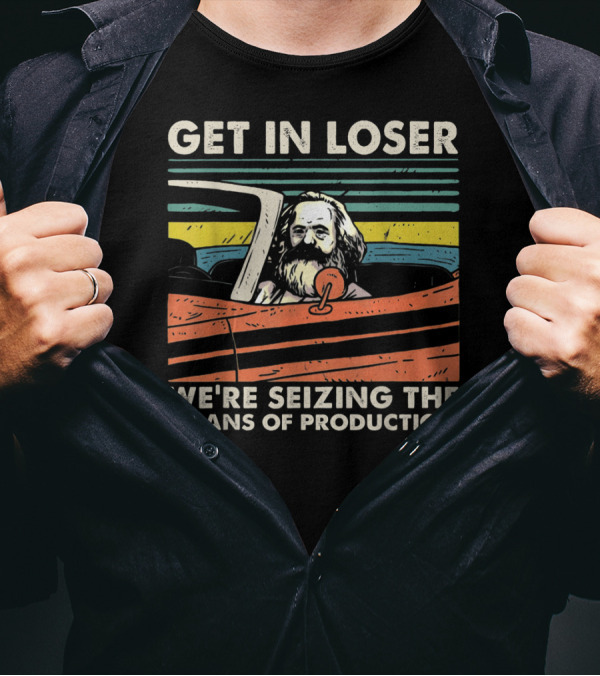 Get In Loser We're Seizing The Means Of Production Marxist Car T-Shirt