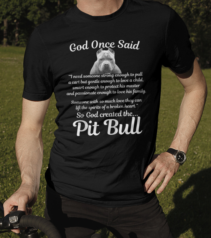 God Once Said So God Created The Pit Bull Because They Lift The Spirits Of A Broken Heart T-Shirt