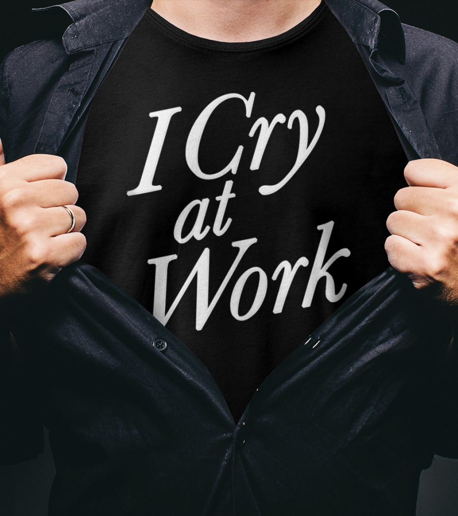 I Cry At Work Funny Sad Worker Sarcasm T-Shirt