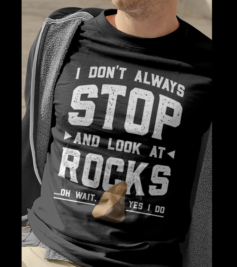 I Don't Always Stop And Look At Rocks Oh Wait Yes I Do T-Shirt