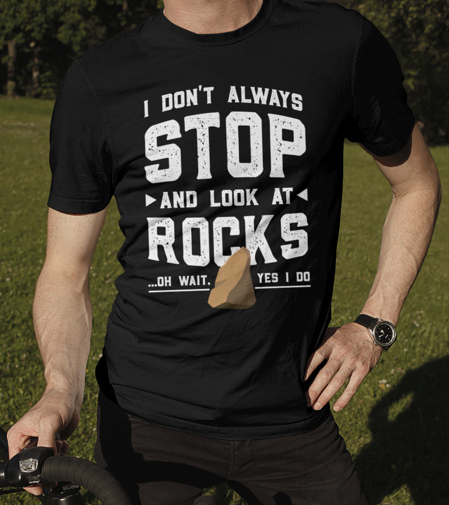 I Don't Always Stop And Look At Rocks Oh Wait Yes I Do T-Shirt