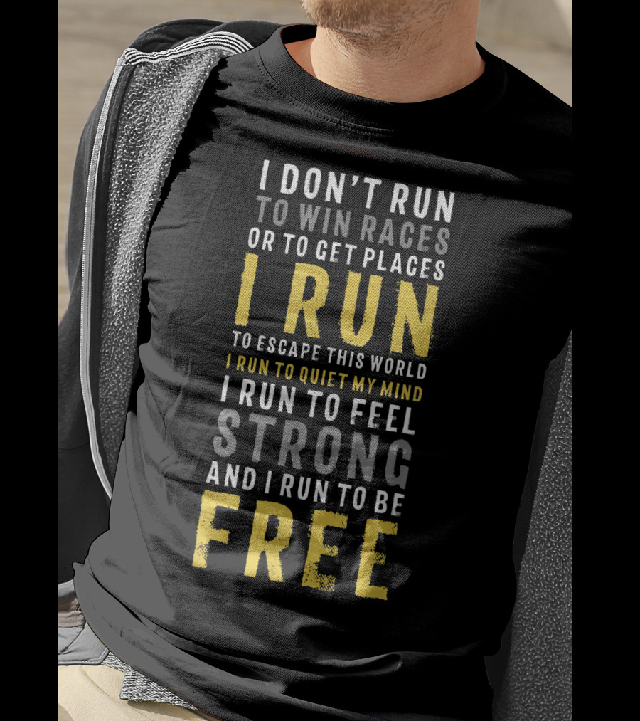 I Don't Run To Win Races Or To Get Places I Run To Escape This World I Run To Quiet My Mind I Run To Feel Strong And I Run To Be Free T-Shirt