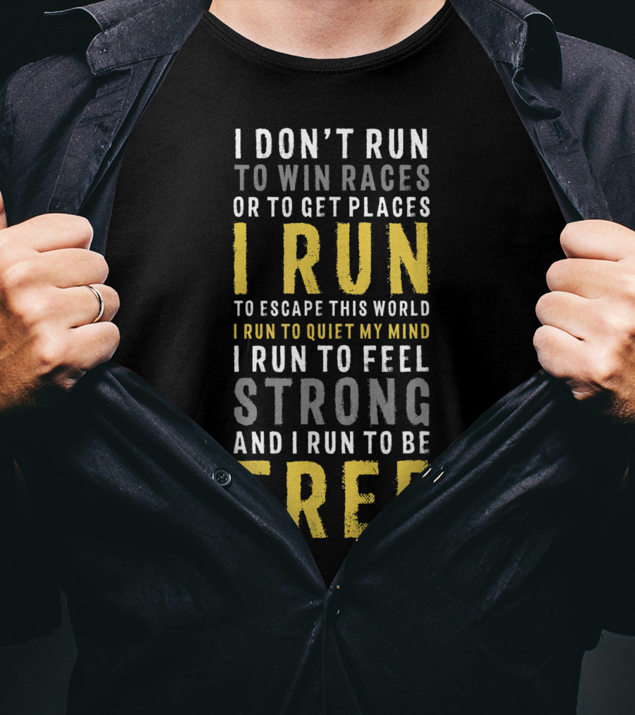 I Don't Run To Win Races Or To Get Places I Run To Escape This World I Run To Quiet My Mind I Run To Feel Strong And I Run To Be Free T-Shirt