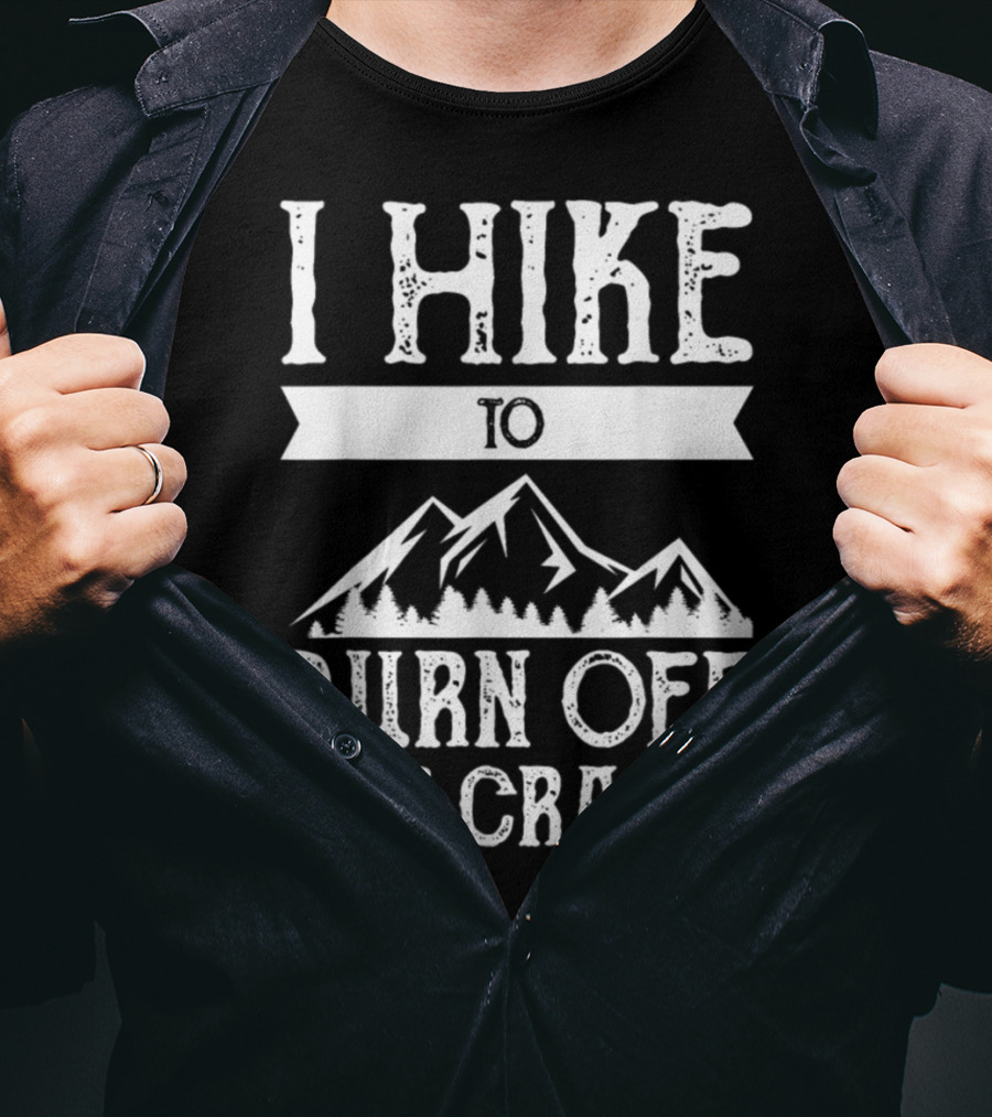 I Hike To Burn Off The Crazy Mountain Adventure T-Shirt