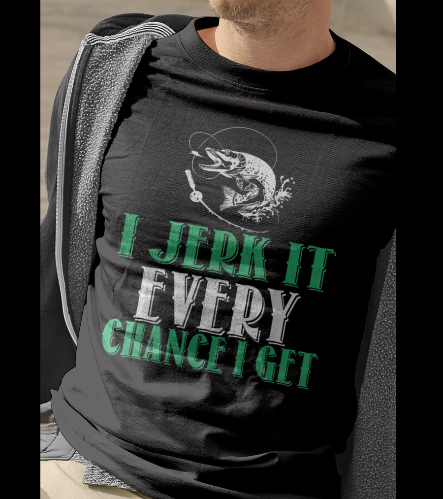 I Jerk It Every Chance I Get Fishing Humor With Fish And Hook T-Shirt