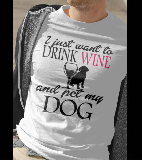 I Just Want To Drink Wine And Pet My Dog With Drink Glass And Dog T-Shirt