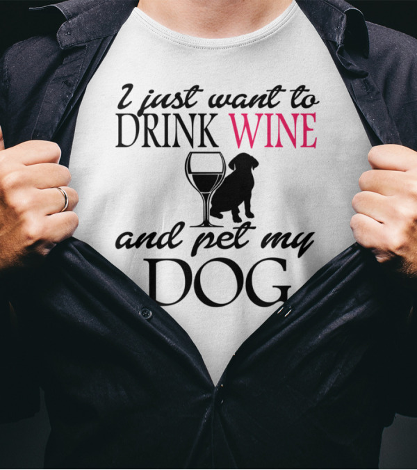 I Just Want To Drink Wine And Pet My Dog With Drink Glass And Dog T-Shirt
