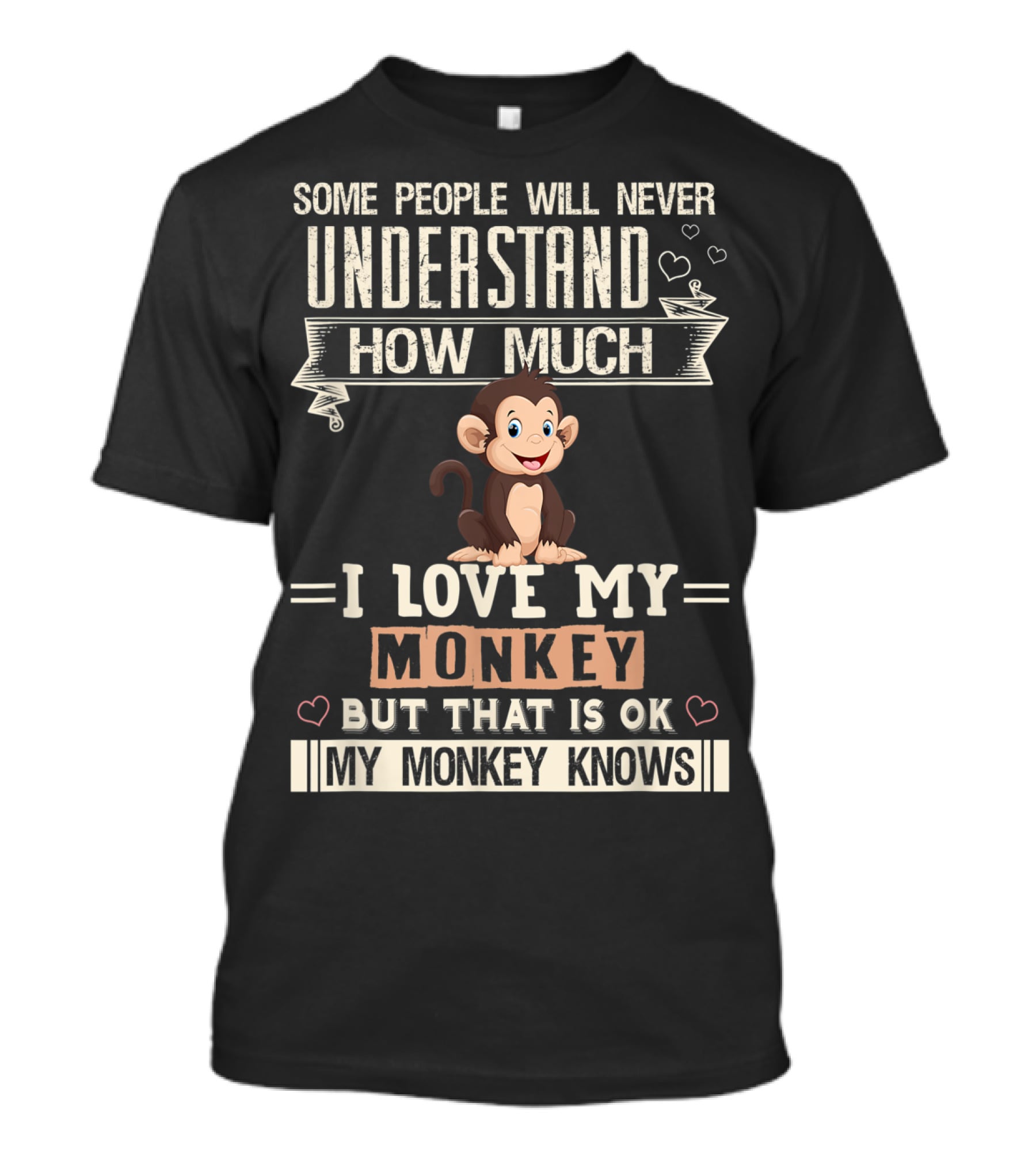 Some People Will Never Understand How Much I Love My Monkey But That Is Ok My Monkey Knows T-Shirt