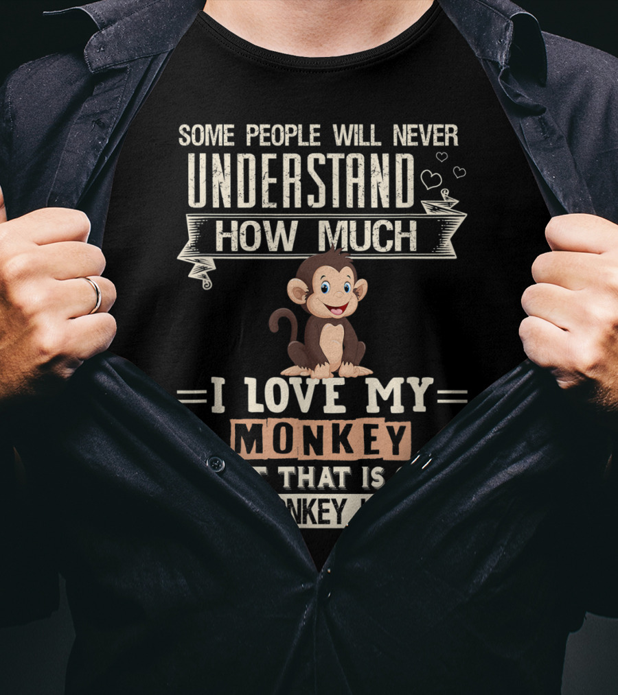 Some People Will Never Understand How Much I Love My Monkey But That Is Ok My Monkey Knows T-Shirt
