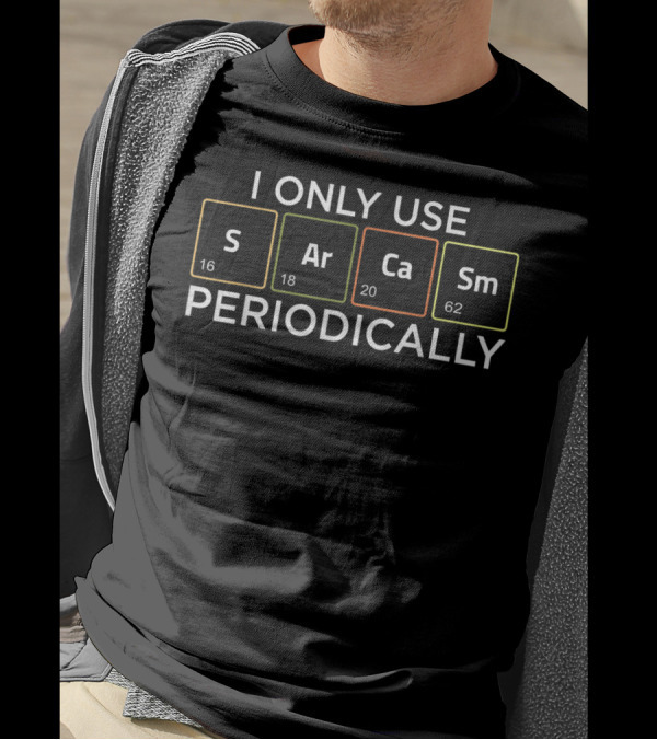 I Only Use Sarcasm Periodically With Elements S Ar Ca Sm T-Shirt