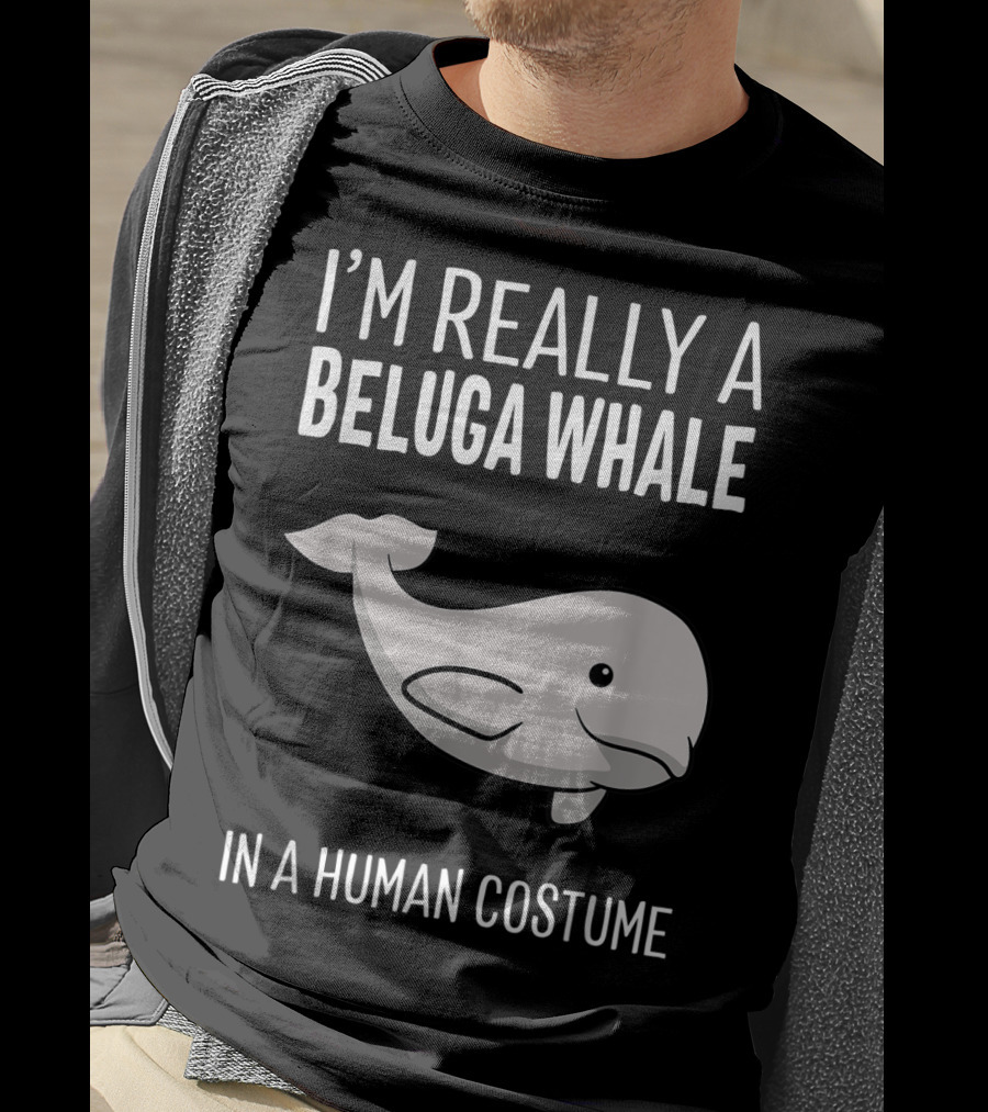 I'm Really A Beluga Whale In A Human Costume T-Shirt