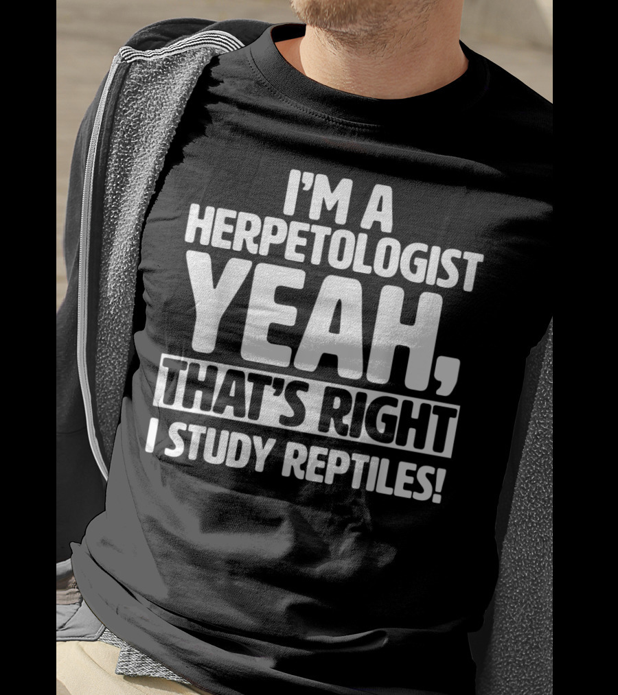 I'm A Herpetologist Yeah, That's Right I Study Reptiles T-Shirt