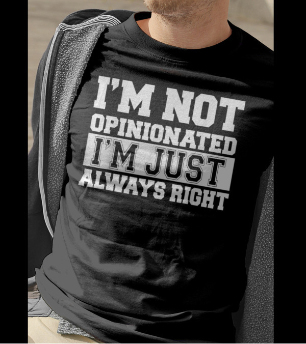 I'M NOT OPINIONATED I'M JUST ALWAYS RIGHT T-Shirt