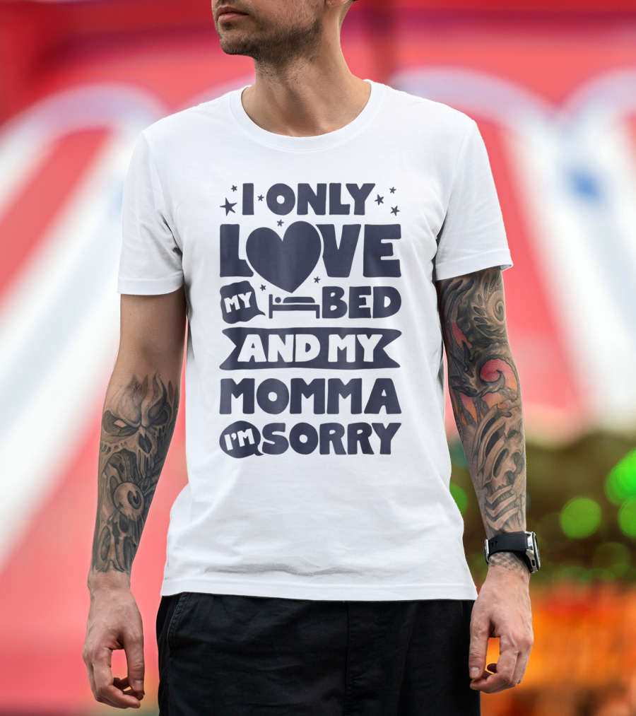 I Only Love My Heart Bed And My Momma I'm Sorry T-Shirt