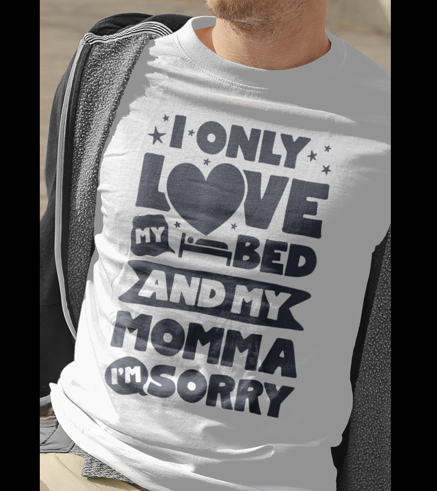 I Only Love My Heart Bed And My Momma I'm Sorry T-Shirt
